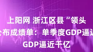 上阳网 浙江区县“领头羊”公布成绩单：单季度GDP逼近千亿