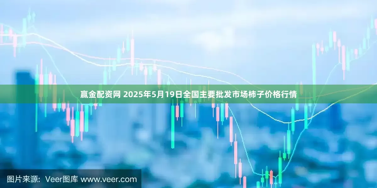 赢金配资网 2025年5月19日全国主要批发市场柿子价格行情