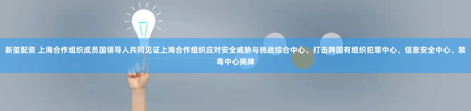 新玺配资 上海合作组织成员国领导人共同见证上海合作组织应对安全威胁与挑战综合中心、打击跨国有组织犯罪中心、信息安全中心、禁毒中心揭牌