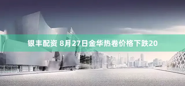 银丰配资 8月27日金华热卷价格下跌20